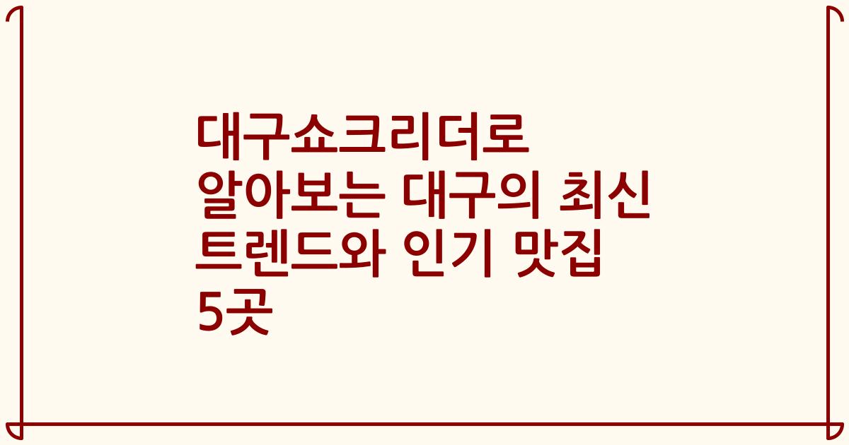 대구쇼크리더로 알아보는 대구의 최신 트렌드와 인기 맛집 5곳