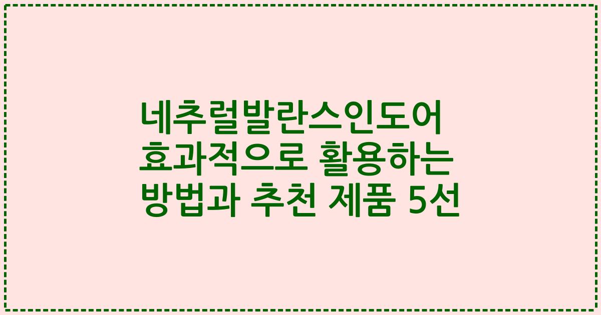 네추럴발란스인도어 효과적으로 활용하는 방법과 추천 제품 5선