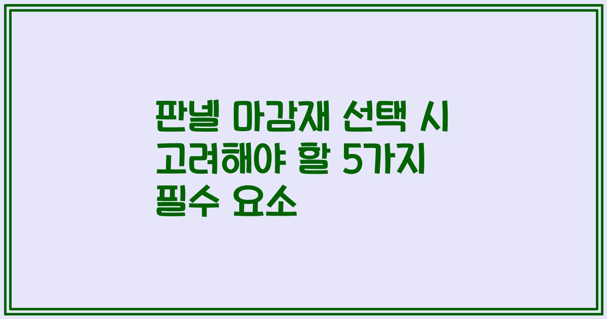 판넬 마감재 선택 시 고려해야 할 5가지 필수 요소