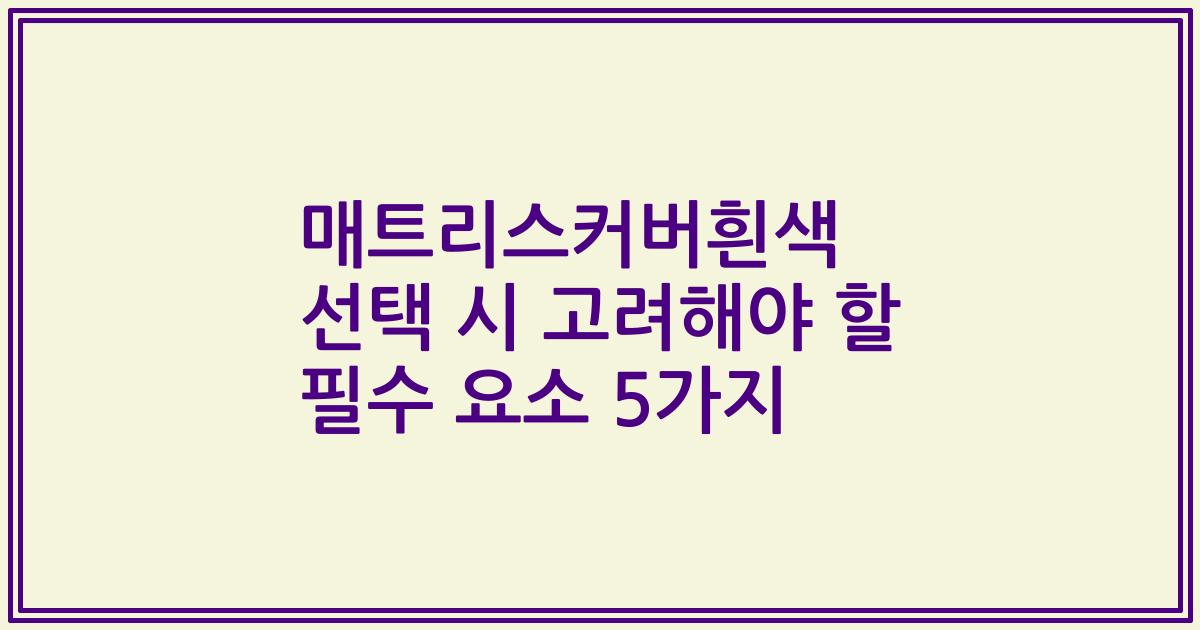 매트리스커버흰색 선택 시 고려해야 할 필수 요소 5가지
