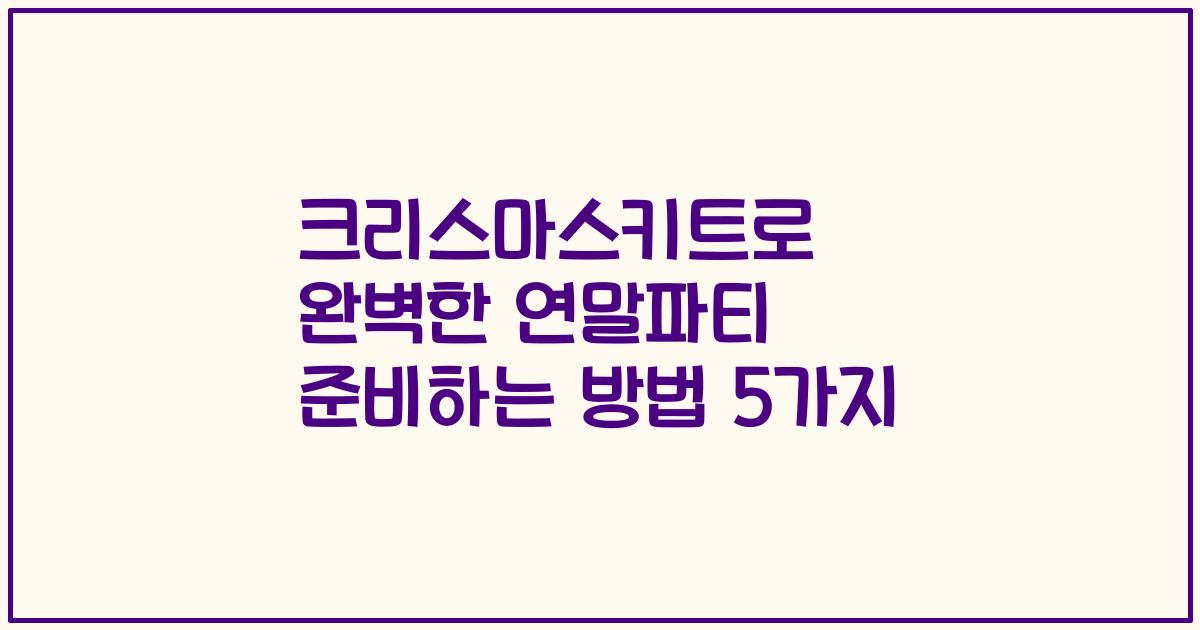 크리스마스키트로 완벽한 연말파티 준비하는 방법 5가지