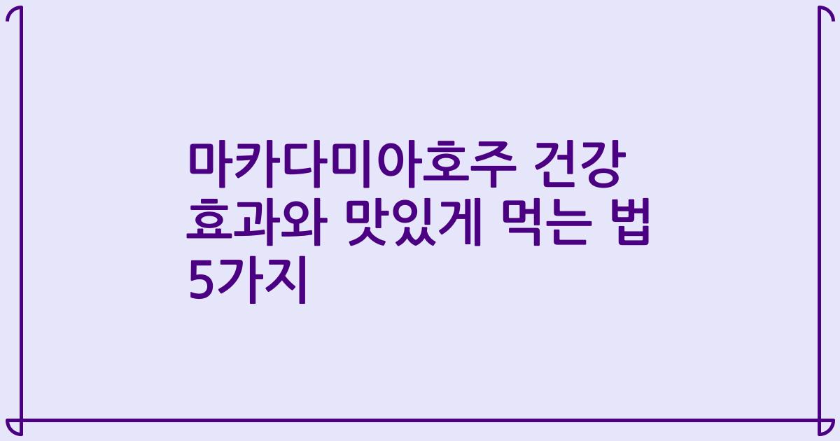 마카다미아호주 건강 효과와 맛있게 먹는 법 5가지