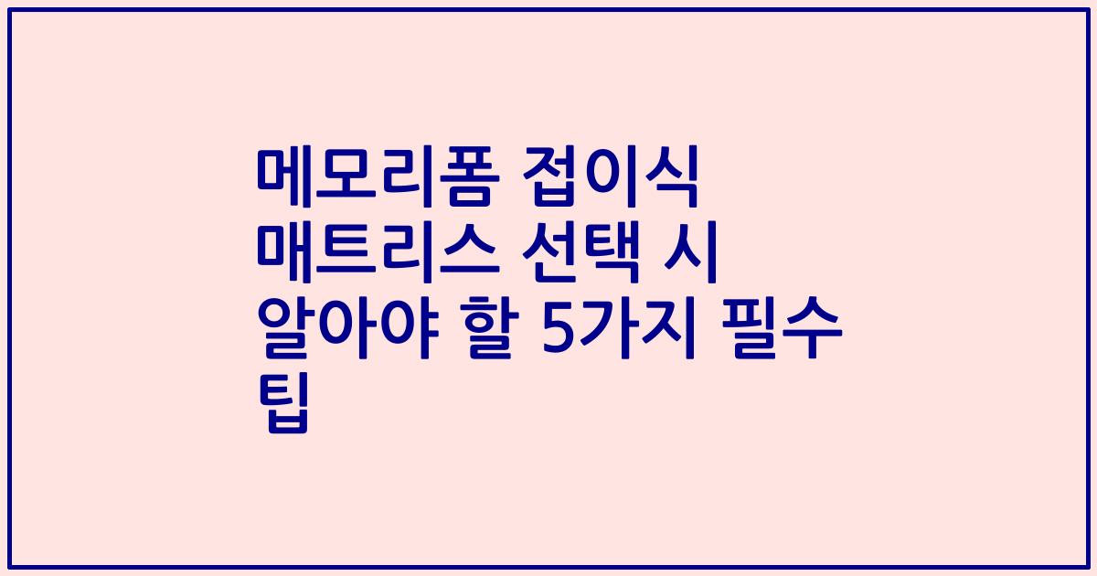 메모리폼 접이식 매트리스 선택 시 알아야 할 5가지 필수 팁