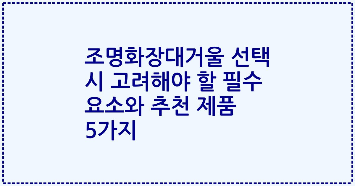 조명화장대거울 선택 시 고려해야 할 필수 요소와 추천 제품 5가지