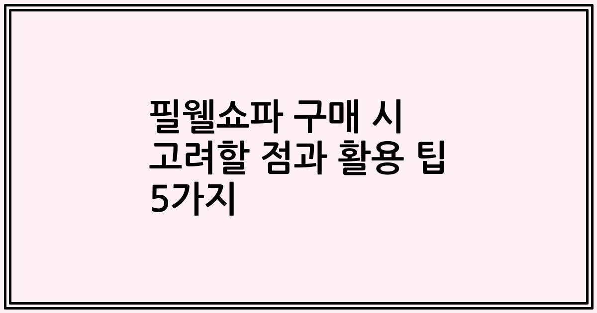 필웰쇼파 구매 시 고려할 점과 활용 팁 5가지