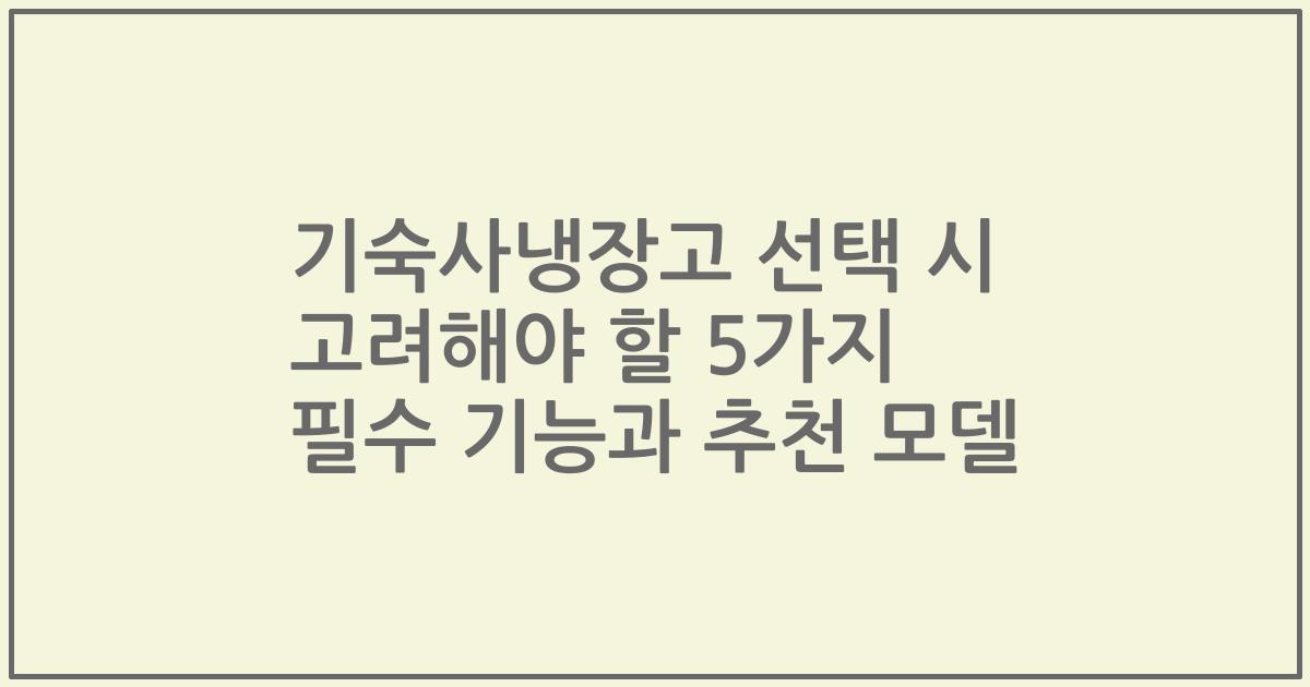 기숙사냉장고 선택 시 고려해야 할 5가지 필수 기능과 추천 모델