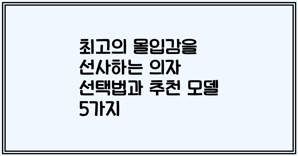 최고의 몰입감을 선사하는 의자 선택법과 추천 모델 5가지