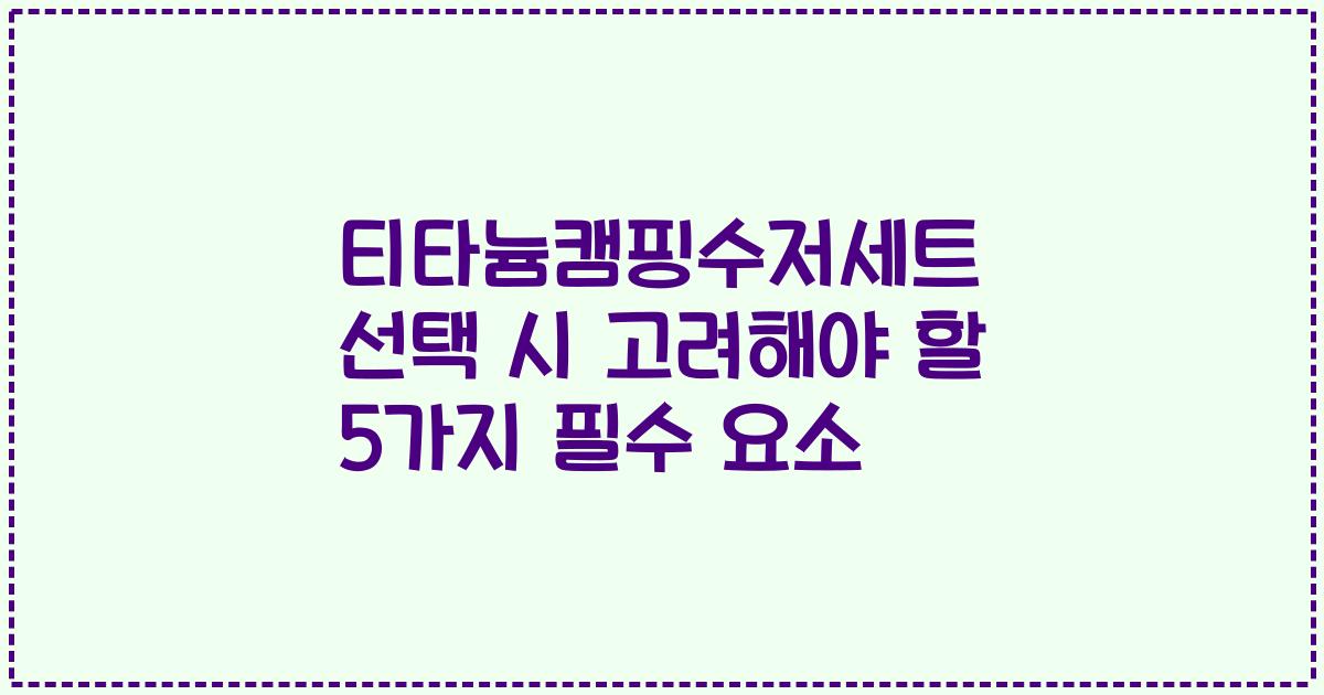 티타늄캠핑수저세트 선택 시 고려해야 할 5가지 필수 요소