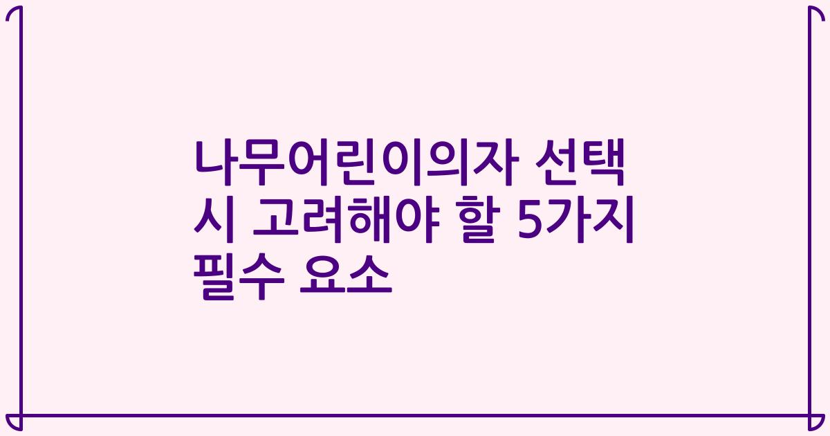 나무어린이의자 선택 시 고려해야 할 5가지 필수 요소