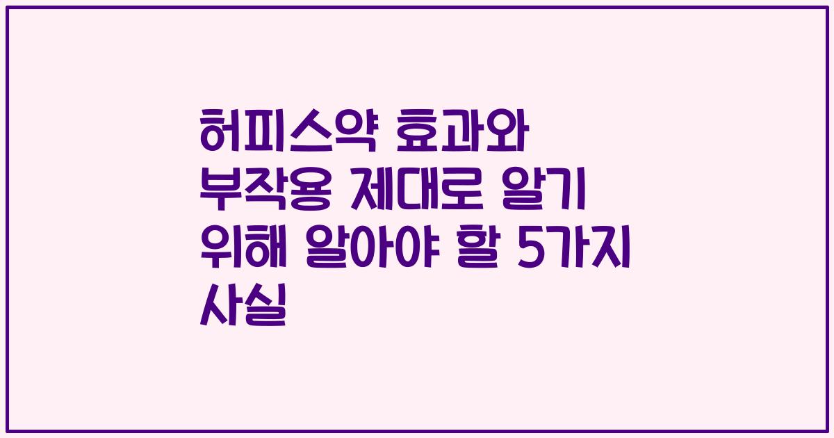 허피스약 효과와 부작용 제대로 알기 위해 알아야 할 5가지 사실
