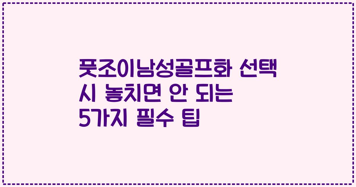 풋조이남성골프화 선택 시 놓치면 안 되는 5가지 필수 팁