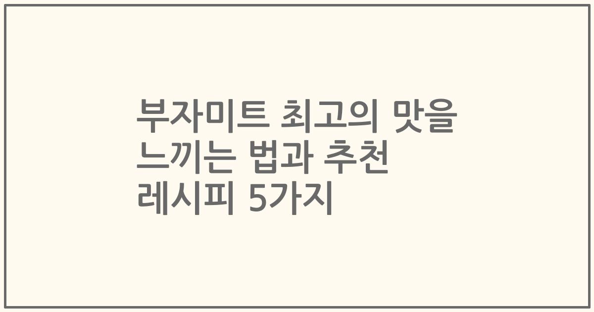 부자미트 최고의 맛을 느끼는 법과 추천 레시피 5가지