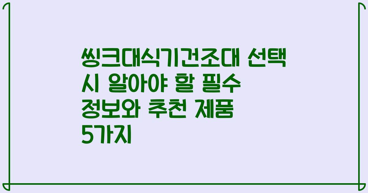 씽크대식기건조대 선택 시 알아야 할 필수 정보와 추천 제품 5가지