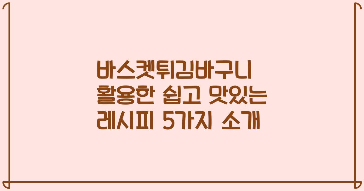 바스켓튀김바구니 활용한 쉽고 맛있는 레시피 5가지 소개