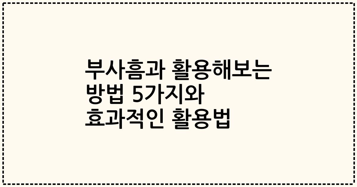 부사흠과 활용해보는 방법 5가지와 효과적인 활용법