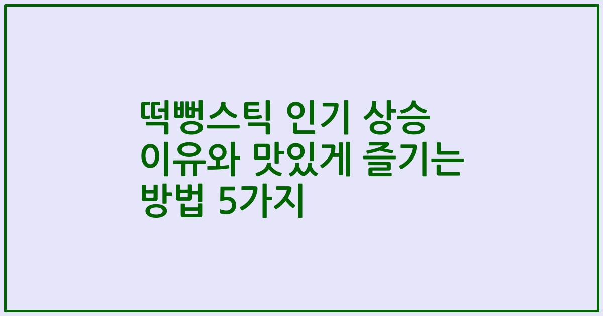 떡뻥스틱 인기 상승 이유와 맛있게 즐기는 방법 5가지