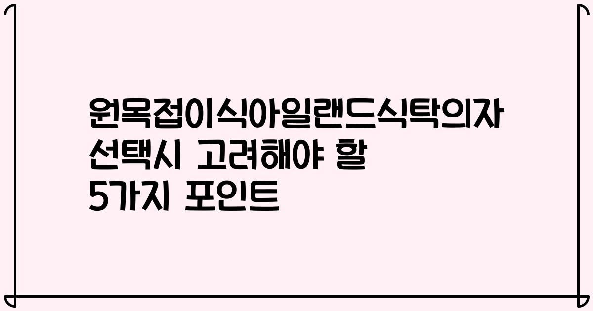 원목접이식아일랜드식탁의자 선택시 고려해야 할 5가지 포인트