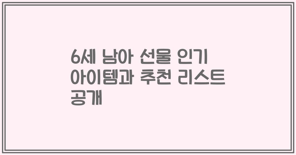 6세 남아 선물 인기 아이템과 추천 리스트 공개