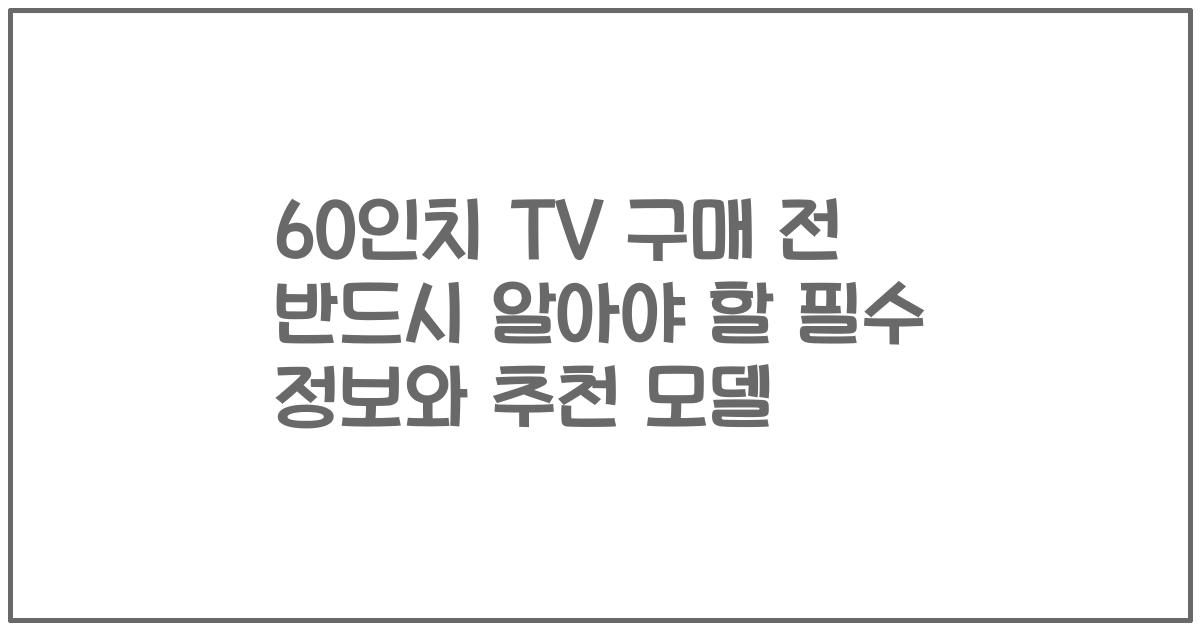 60인치 TV 구매 전 반드시 알아야 할 필수 정보와 추천 모델