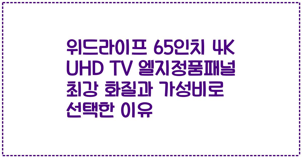 위드라이프 65인치 4K UHD TV 엘지정품패널 최강 화질과 가성비로 선택한 이유