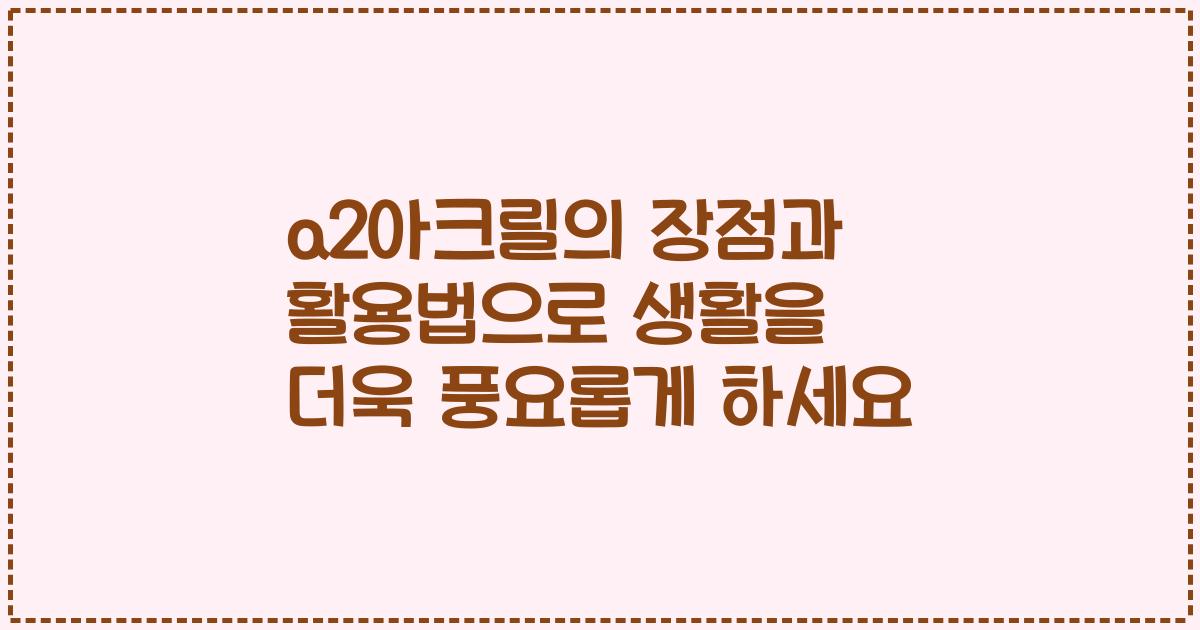 a2아크릴의 장점과 활용법으로 생활을 더욱 풍요롭게 하세요