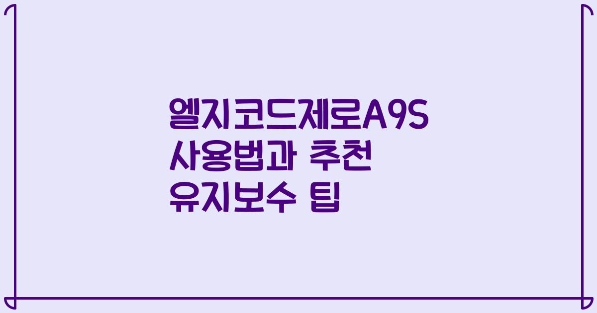 엘지코드제로A9S 사용법과 추천 유지보수 팁