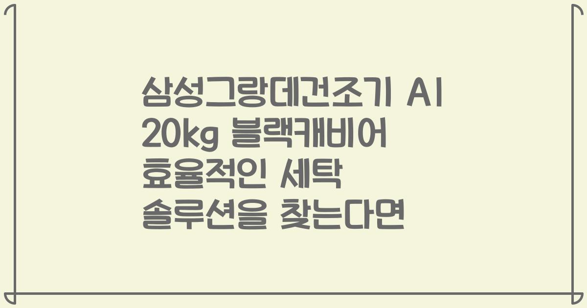 삼성그랑데건조기 AI 20kg 블랙캐비어 효율적인 세탁 솔루션을 찾는다면