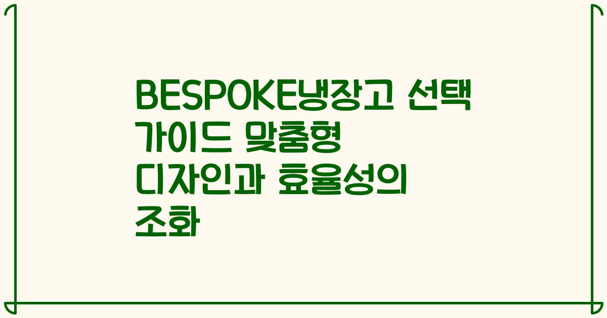BESPOKE냉장고 선택 가이드 맞춤형 디자인과 효율성의 조화