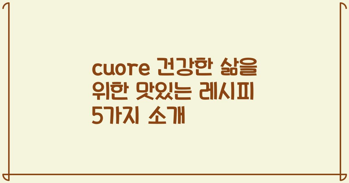 cuore 건강한 삶을 위한 맛있는 레시피 5가지 소개
