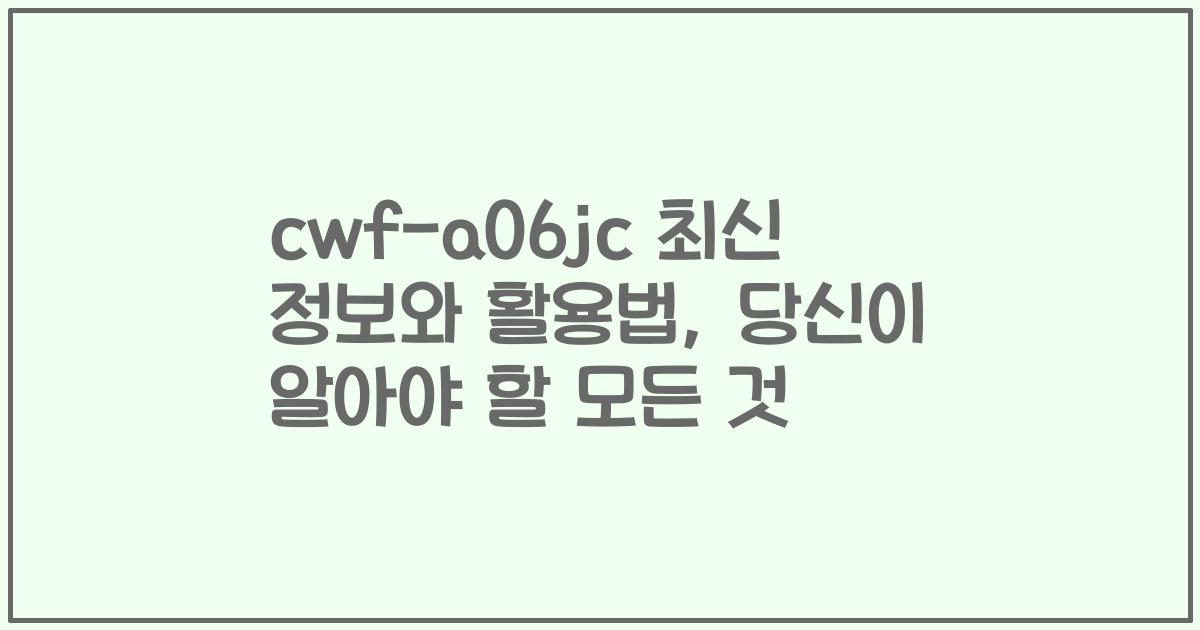 cwf-a06jc 최신 정보와 활용법, 당신이 알아야 할 모든 것