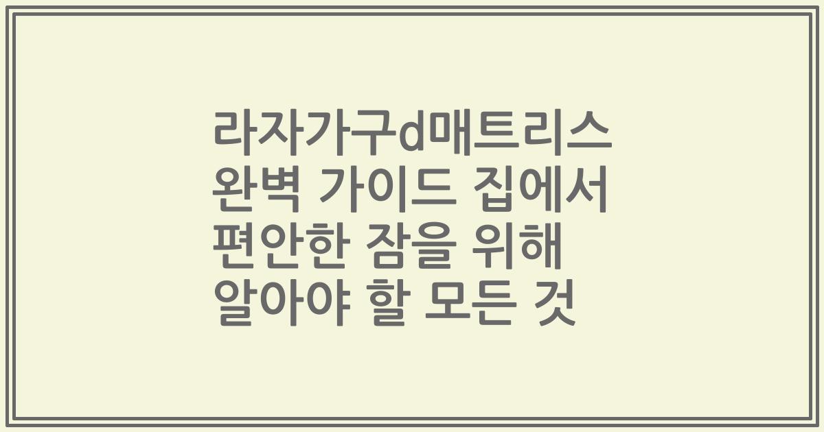 라자가구d매트리스 완벽 가이드 집에서 편안한 잠을 위해 알아야 할 모든 것