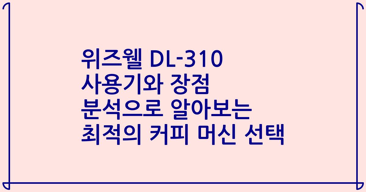 위즈웰 DL-310 사용기와 장점 분석으로 알아보는 최적의 커피 머신 선택