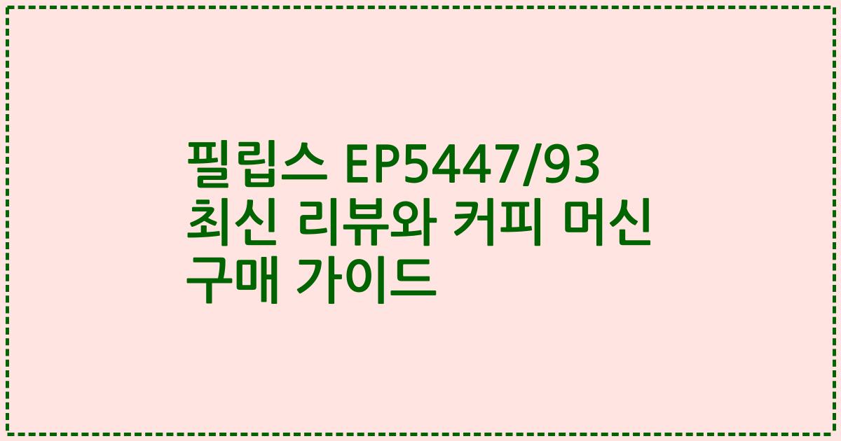 필립스 EP5447/93 최신 리뷰와 커피 머신 구매 가이드