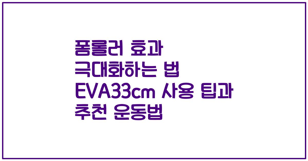 폼롤러 효과 극대화하는 법 EVA33cm 사용 팁과 추천 운동법