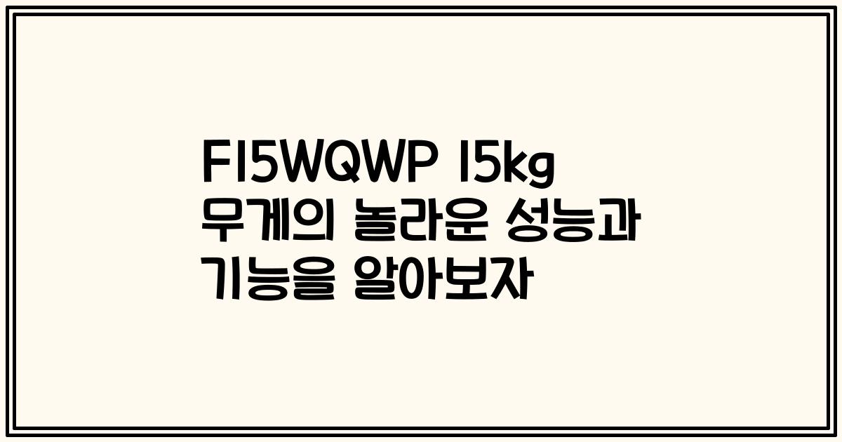 F15WQWP 15kg 무게의 놀라운 성능과 기능을 알아보자
