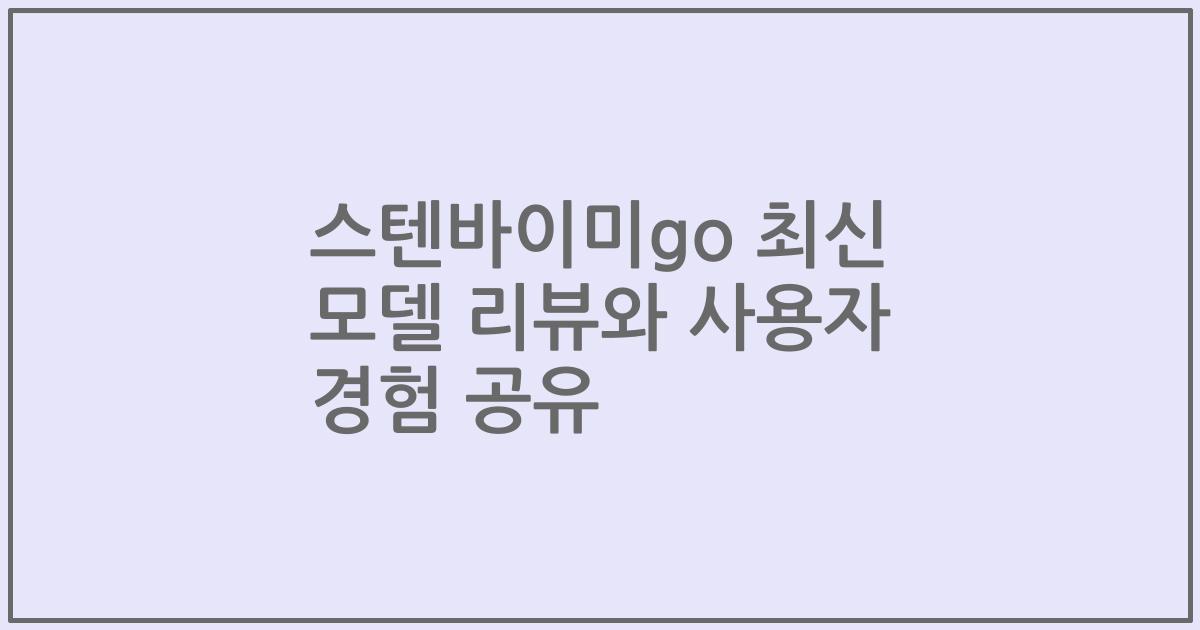 스텐바이미go 최신 모델 리뷰와 사용자 경험 공유
