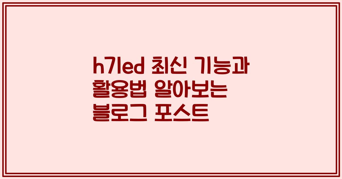 h7led 최신 기능과 활용법 알아보는 블로그 포스트