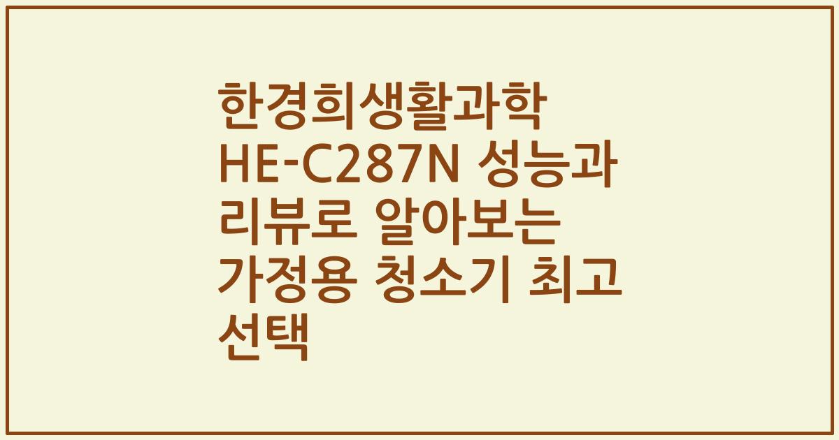 한경희생활과학 HE-C287N 성능과 리뷰로 알아보는 가정용 청소기 최고 선택