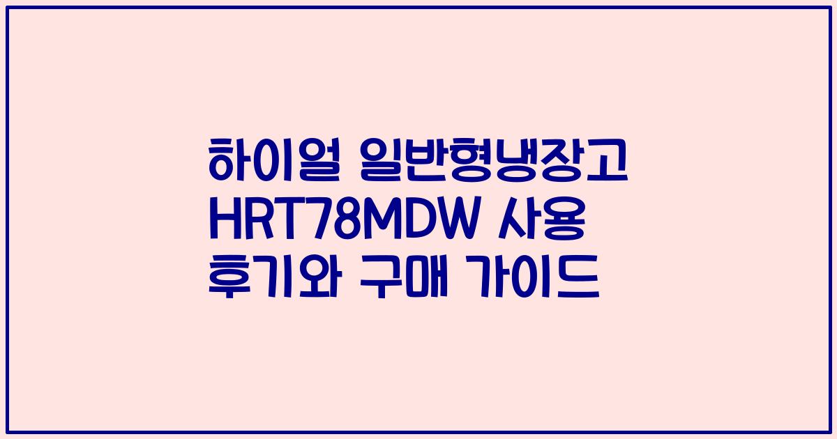 하이얼 일반형냉장고 HRT78MDW 사용 후기와 구매 가이드