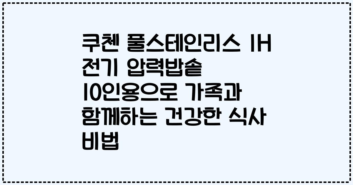 쿠첸 풀스테인리스 IH 전기 압력밥솥 10인용으로 가족과 함께하는 건강한 식사 비법