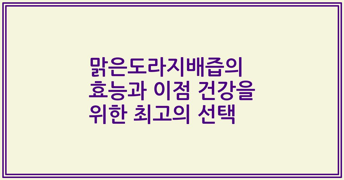 맑은도라지배즙의 효능과 이점 건강을 위한 최고의 선택