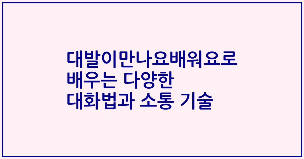 대발이만나요배워요로 배우는 다양한 대화법과 소통 기술