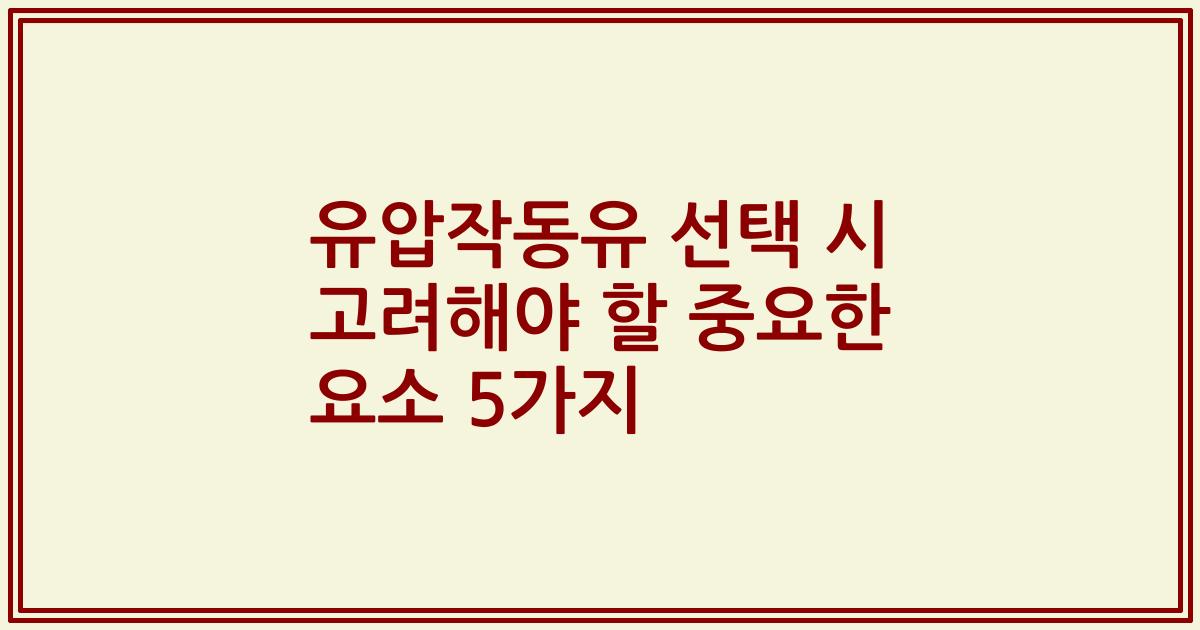 유압작동유 선택 시 고려해야 할 중요한 요소 5가지