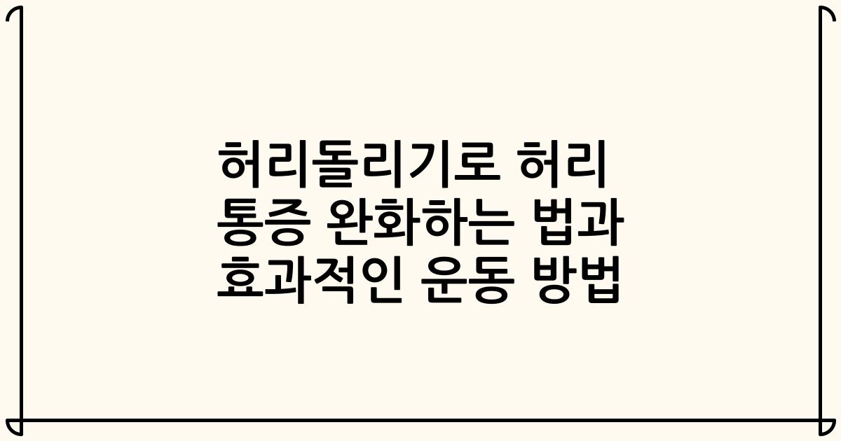 허리돌리기로 허리 통증 완화하는 법과 효과적인 운동 방법