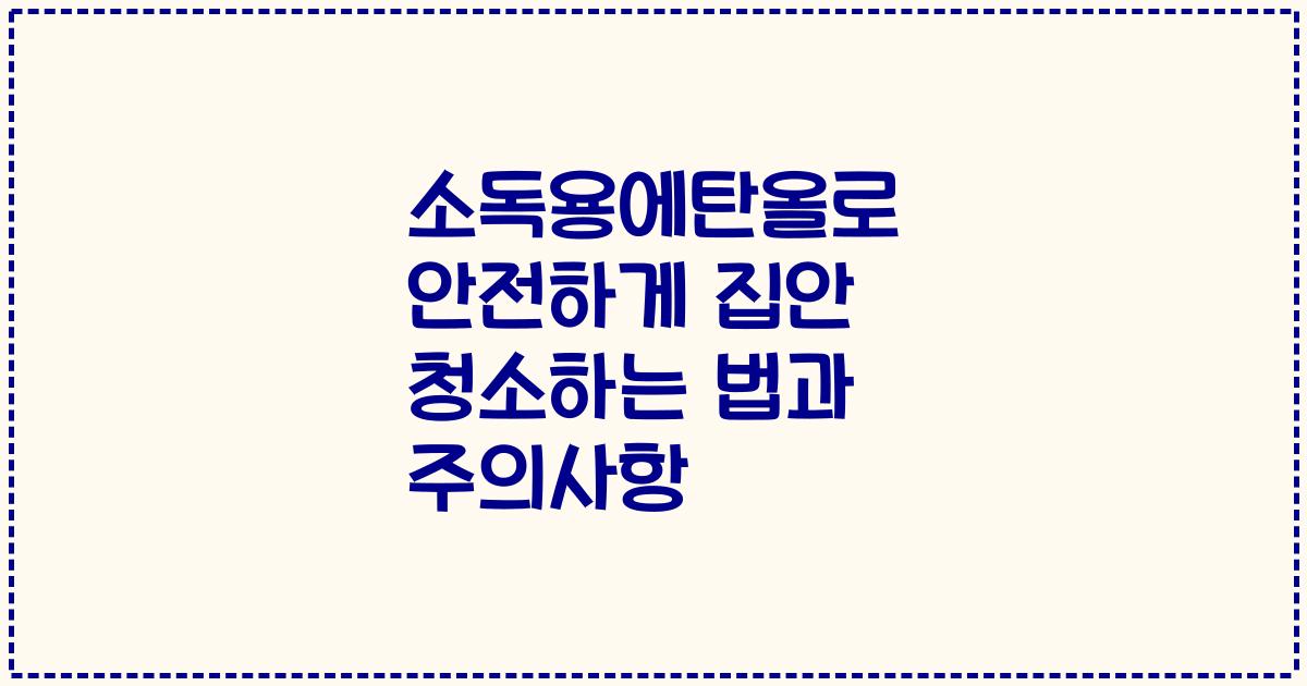 소독용에탄올로 안전하게 집안 청소하는 법과 주의사항