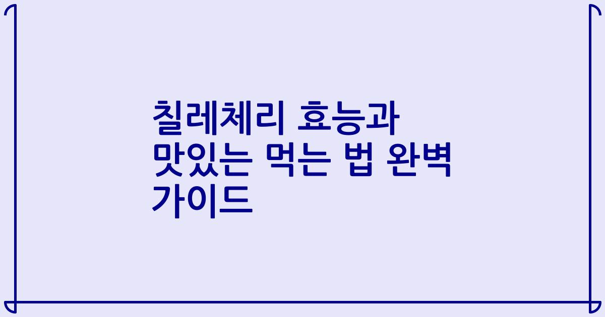 칠레체리 효능과 맛있는 먹는 법 완벽 가이드