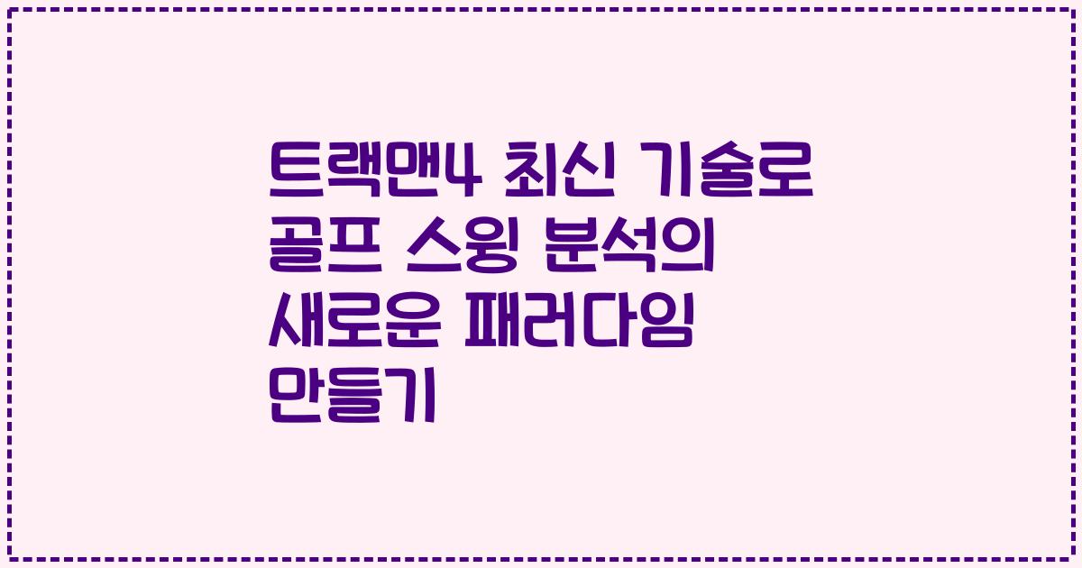 트랙맨4 최신 기술로 골프 스윙 분석의 새로운 패러다임 만들기