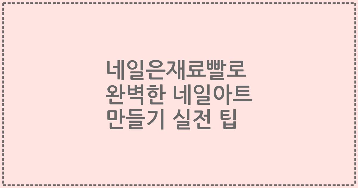 네일은재료빨로 완벽한 네일아트 만들기 실전 팁