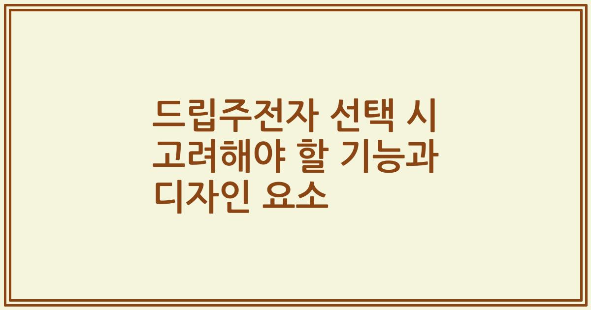 드립주전자 선택 시 고려해야 할 기능과 디자인 요소