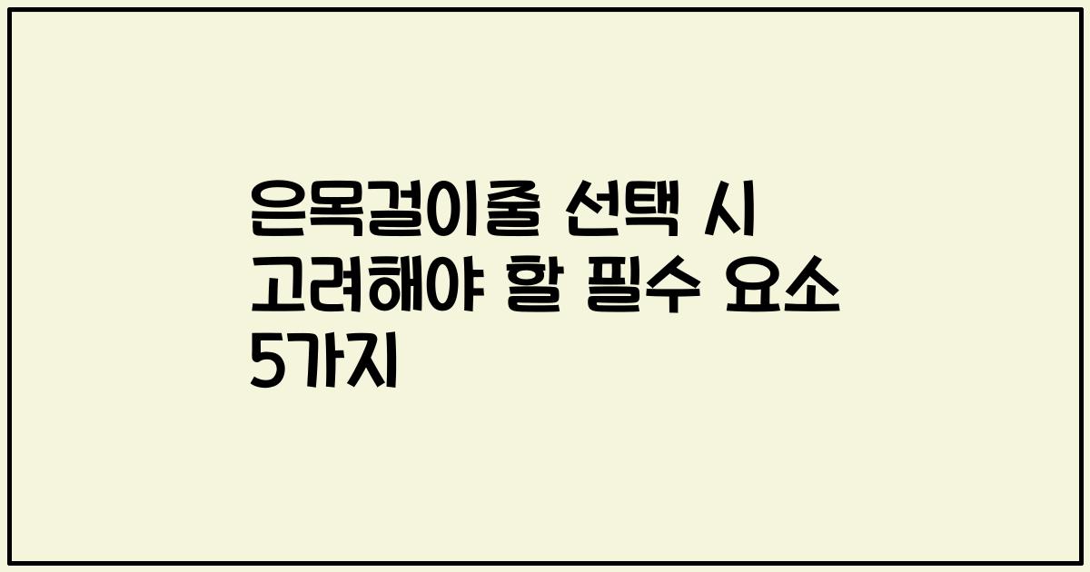 은목걸이줄 선택 시 고려해야 할 필수 요소 5가지